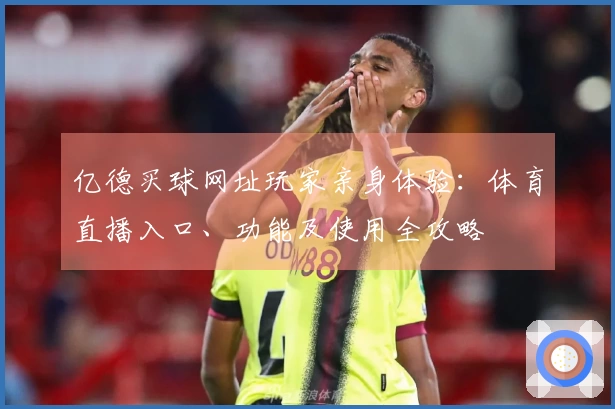亿德买球网址玩家亲身体验：体育直播入口、功能及使用全攻略