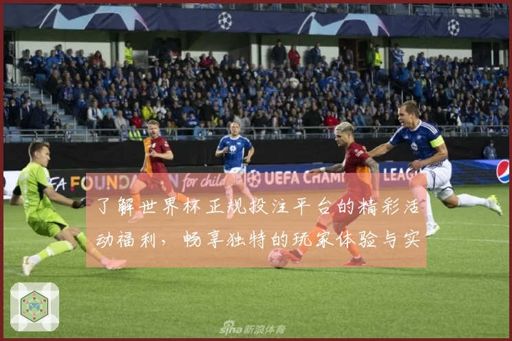 了解世界杯正规投注平台的精彩活动福利，畅享独特的玩家体验与实用功能