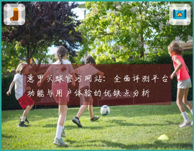 意甲买球官方网站：全面评测平台功能与用户体验的优缺点分析