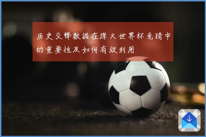 历史交锋数据在烽火世界杯竞猜中的重要性及如何有效利用