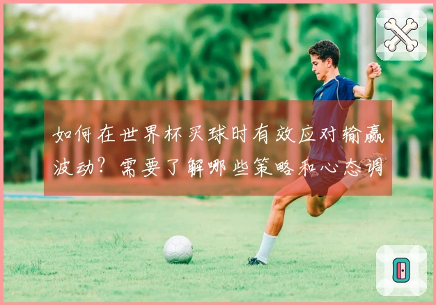 如何在世界杯买球时有效应对输赢波动？需要了解哪些策略和心态调整？