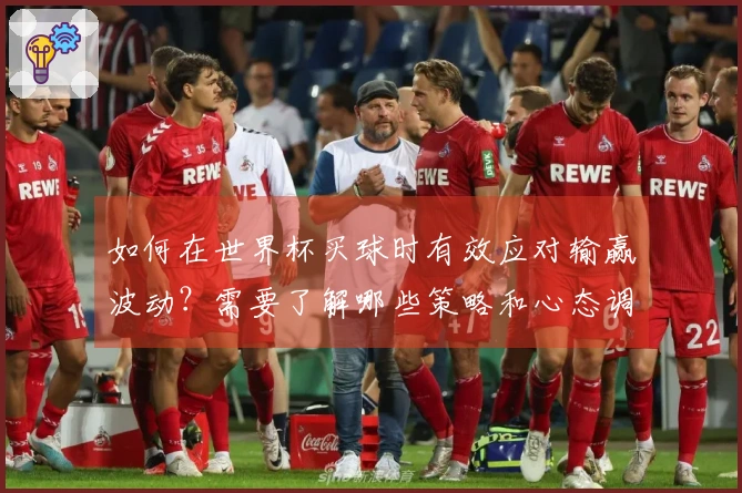 如何在世界杯买球时有效应对输赢波动？需要了解哪些策略和心态调整？