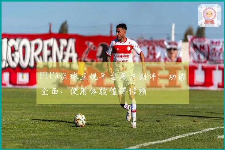 FIFA买球正规平台用户测评：功能全面、使用体验值得信赖