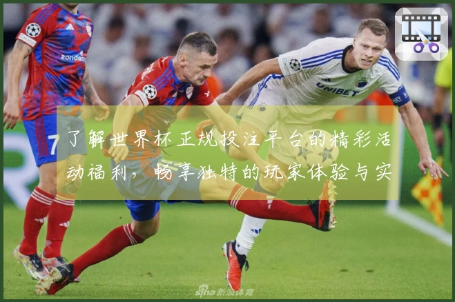 了解世界杯正规投注平台的精彩活动福利，畅享独特的玩家体验与实用功能