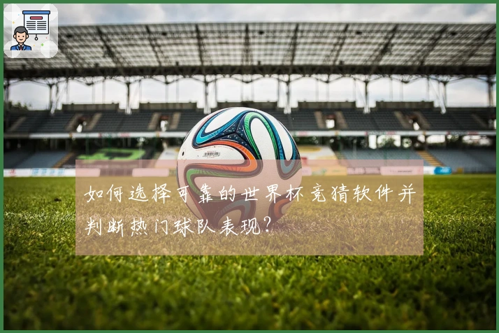 如何选择可靠的世界杯竞猜软件并判断热门球队表现？