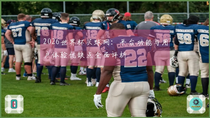 2026世界杯买球网：平台功能与用户体验优缺点全面评析