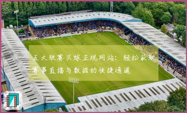 五大联赛买球正规网站：轻松获取赛事直播与数据的快捷通道