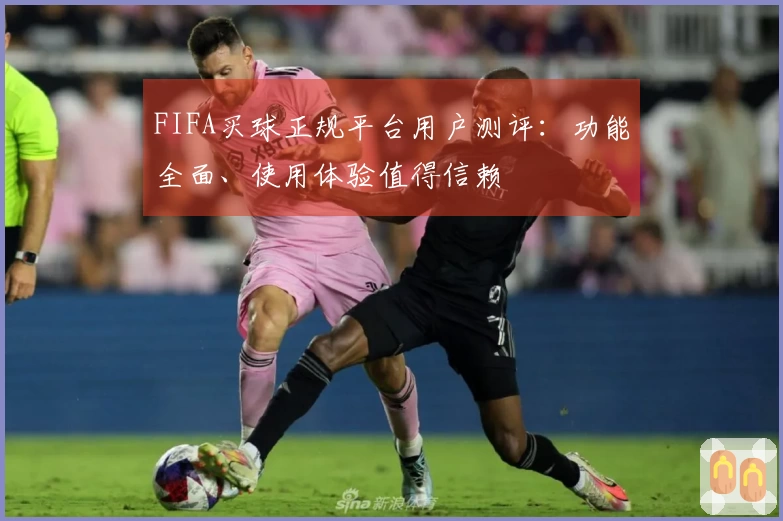 FIFA买球正规平台用户测评：功能全面、使用体验值得信赖