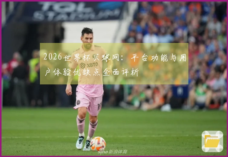2026世界杯买球网：平台功能与用户体验优缺点全面评析