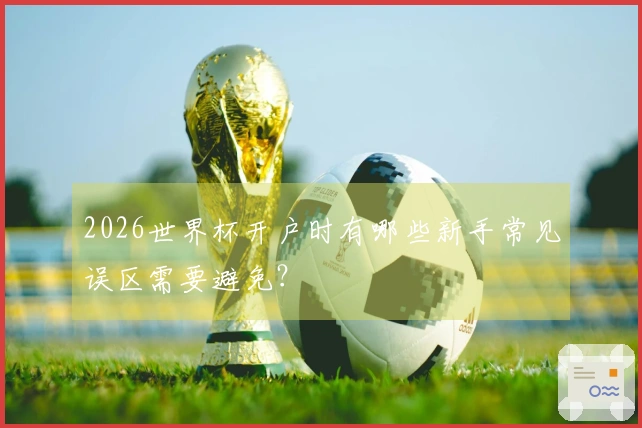 2026世界杯开户时有哪些新手常见误区需要避免？