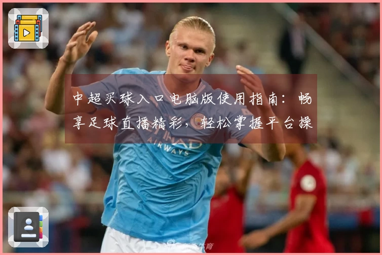中超买球入口电脑版使用指南：畅享足球直播精彩，轻松掌握平台操作