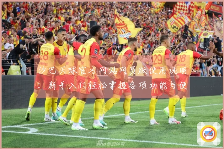 沙巴买球官方网站网页版使用说明：新手入门轻松掌握各项功能与便捷体验