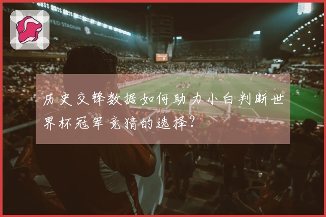 历史交锋数据如何助力小白判断世界杯冠军竞猜的选择？