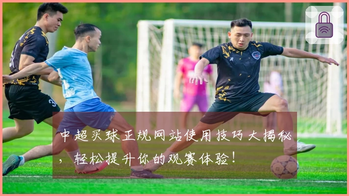 中超买球正规网站使用技巧大揭秘，轻松提升你的观赛体验！